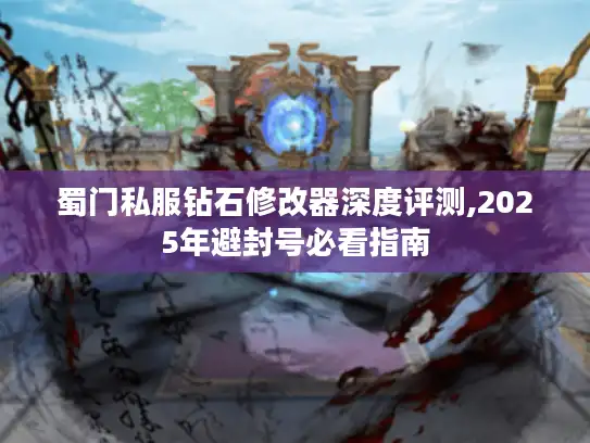 蜀门私服钻石修改器深度评测,2025年避封号必看指南