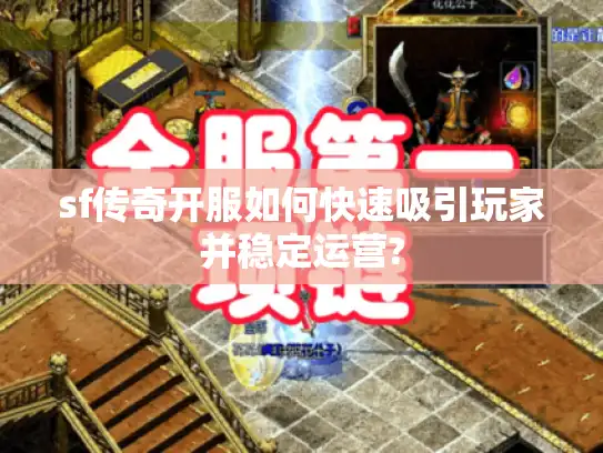 sf传奇开服如何快速吸引玩家并稳定运营?