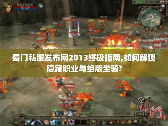 蜀门私服发布网2013终极指南,如何解锁隐藏职业与绝版坐骑?