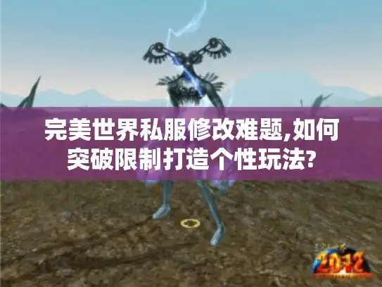 完美世界私服修改难题,如何突破限制打造个性玩法?