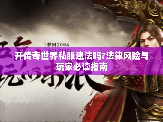 开传奇世界私服违法吗?法律风险与玩家必读指南