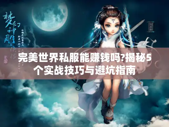 完美世界私服能赚钱吗?揭秘5个实战技巧与避坑指南
