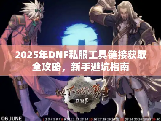 2025年DNF私服工具链接获取全攻略，新手避坑指南