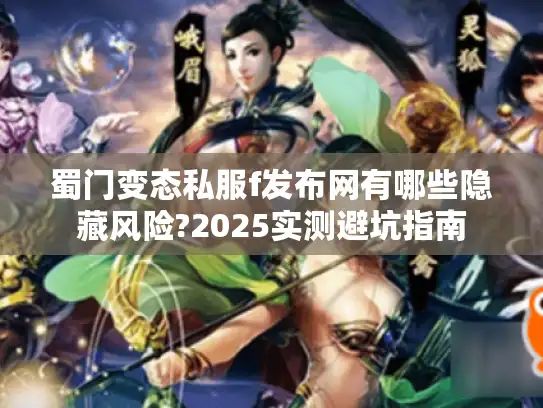 蜀门变态私服f发布网有哪些隐藏风险?2025实测避坑指南