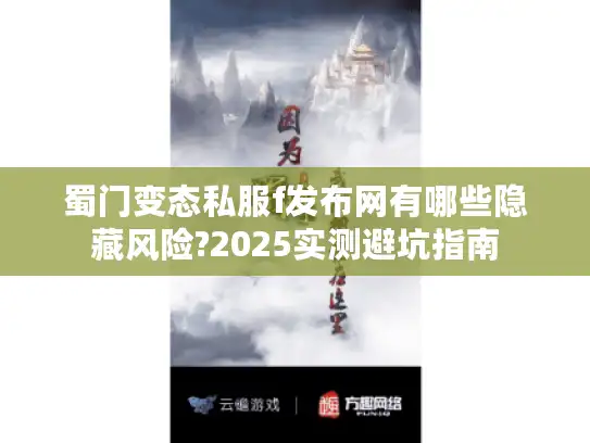 蜀门变态私服f发布网有哪些隐藏风险?2025实测避坑指南