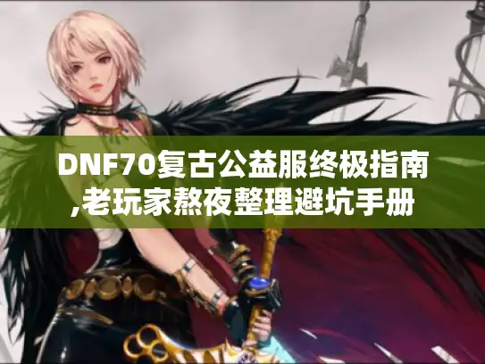 DNF70复古公益服终极指南,老玩家熬夜整理避坑手册