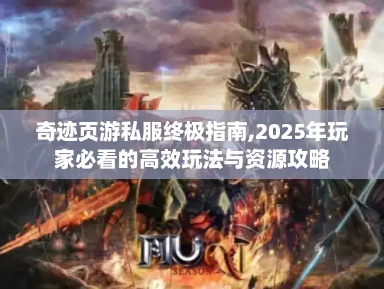 奇迹页游私服终极指南,2025年玩家必看的高效玩法与资源攻略 奇迹页游私服终极指南,2025年玩家必看的高效玩法与资源攻略