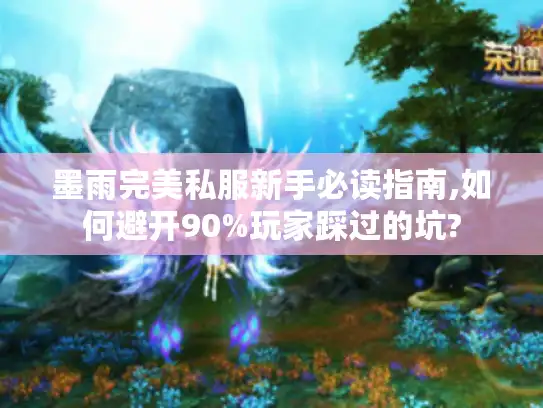 墨雨完美私服新手必读指南,如何避开90%玩家踩过的坑?