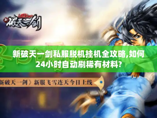 新破天一剑私服脱机挂机全攻略,如何24小时自动刷稀有材料?
