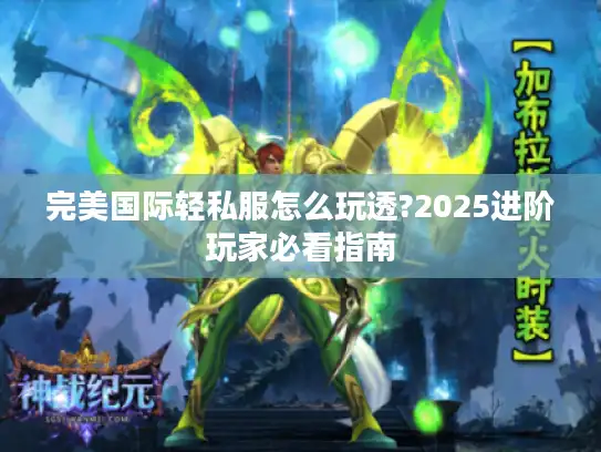 完美国际轻私服怎么玩透?2025进阶玩家必看指南