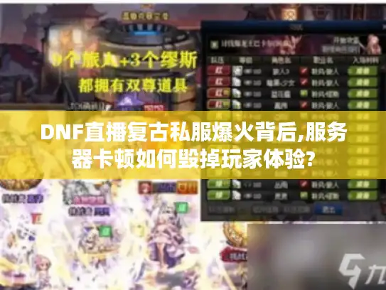 DNF直播复古私服爆火背后,服务器卡顿如何毁掉玩家体验?