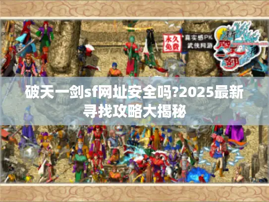 破天一剑sf网址安全吗?2025最新寻找攻略大揭秘