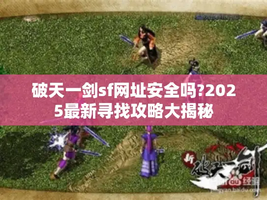 破天一剑sf网址安全吗?2025最新寻找攻略大揭秘