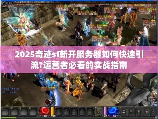 2025奇迹sf新开服务器如何快速引流?运营者必看的实战指南