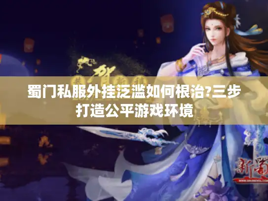 蜀门私服外挂泛滥如何根治?三步打造公平游戏环境