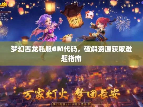 梦幻古龙私服GM代码,破解资源获取难题指南 梦幻古龙私服GM代码,破解资源获取难题指南