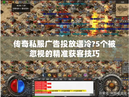 传奇私服广告投放遇冷?5个被忽视的精准获客技巧