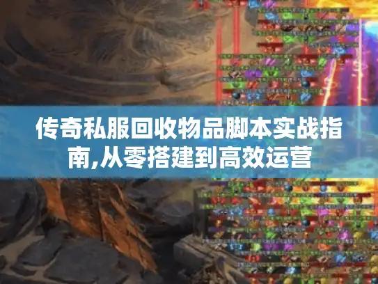 传奇私服回收物品脚本实战指南,从零搭建到高效运营