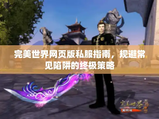 完美世界网页版私服指南，规避常见陷阱的终极策略