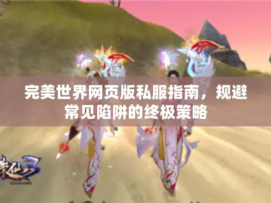 完美世界网页版私服指南，规避常见陷阱的终极策略