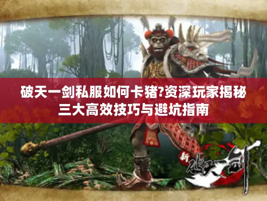 破天一剑私服如何卡猪?资深玩家揭秘三大高效技巧与避坑指南
