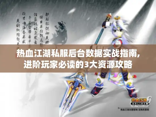 热血江湖私服后台数据实战指南,进阶玩家必读的3大资源攻略