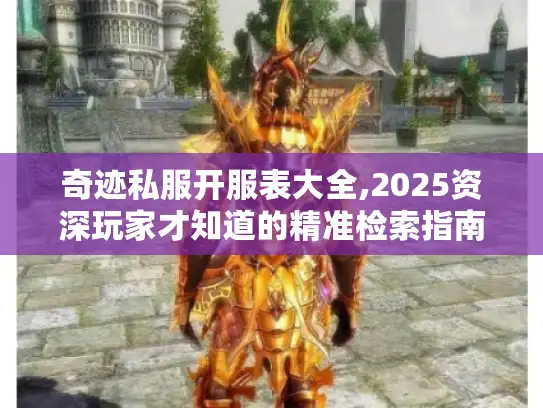 奇迹私服开服表大全,2025资深玩家才知道的精准检索指南