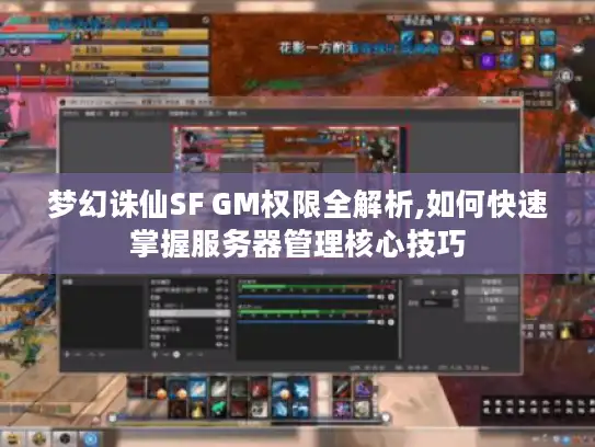 梦幻诛仙SF GM权限全解析,如何快速掌握服务器管理核心技巧