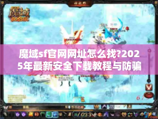 魔域sf官网网址怎么找?2025年最新安全下载教程与防骗指南