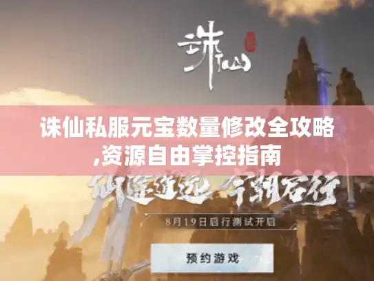 诛仙私服元宝数量修改全攻略,资源自由掌控指南