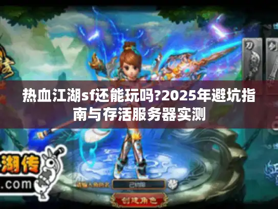 热血江湖sf还能玩吗?2025年避坑指南与存活服务器实测