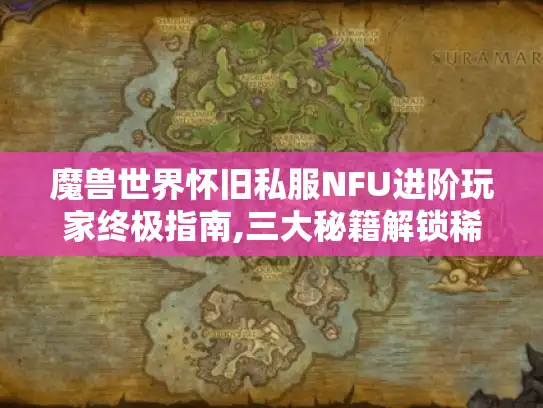 魔兽世界怀旧私服NFU进阶玩家终极指南,三大秘籍解锁稀有资源