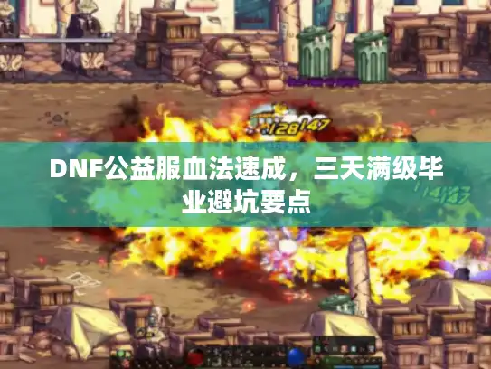 DNF公益服血法速成,三天满级毕业避坑要点 DNF公益服血法速成,三天满级毕业避坑要点