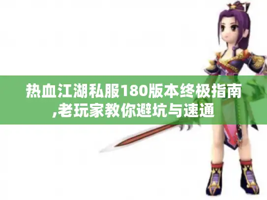热血江湖私服180版本终极指南,老玩家教你避坑与速通 热血江湖私服180版本终极指南,老玩家教你避坑与速通