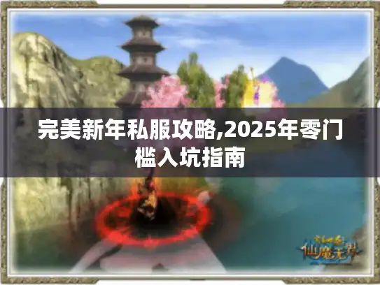 完美新年私服攻略,2025年零门槛入坑指南 完美新年私服攻略,2025年零门槛入坑指南
