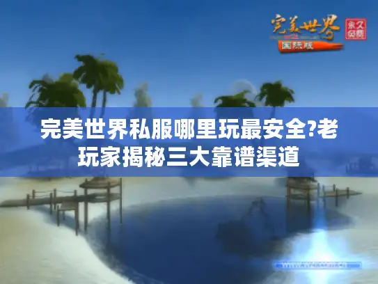 完美世界私服哪里玩最安全?老玩家揭秘三大靠谱渠道