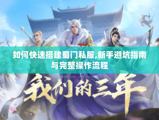 如何快速搭建蜀门私服,新手避坑指南与完整操作流程