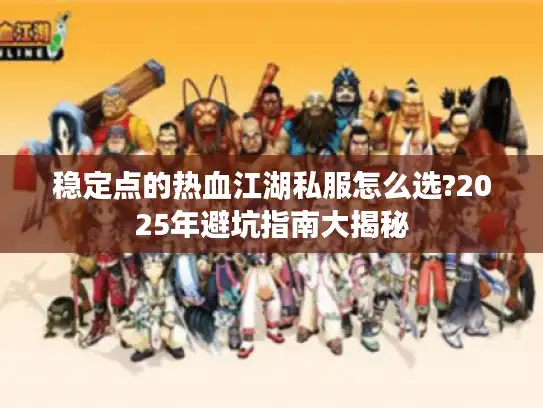 稳定点的热血江湖私服怎么选?2025年避坑指南大揭秘