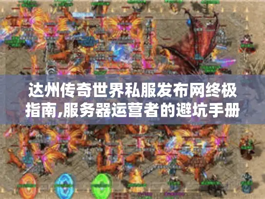 达州传奇世界私服发布网终极指南,服务器运营者的避坑手册