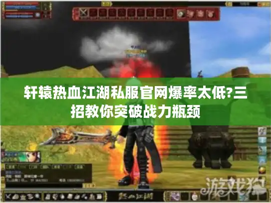 轩辕热血江湖私服官网爆率太低?三招教你突破战力瓶颈