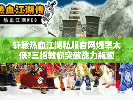 轩辕热血江湖私服官网爆率太低?三招教你突破战力瓶颈