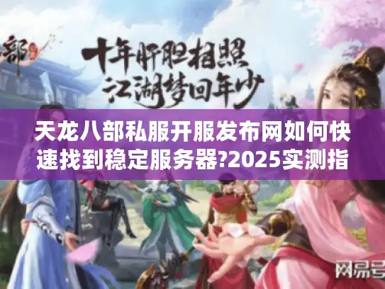 天龙八部私服开服发布网如何快速找到稳定服务器?2025实测指南