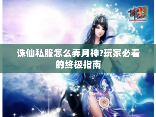 诛仙私服怎么弄月神?玩家必看的终极指南