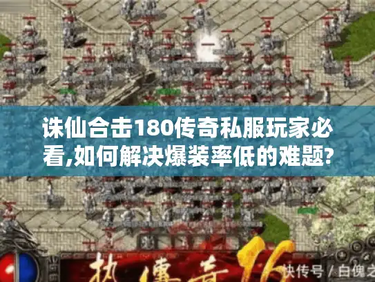诛仙合击180传奇私服玩家必看,如何解决爆装率低的难题? 诛仙合击180传奇私服玩家必看,如何解决爆装率低的难题?