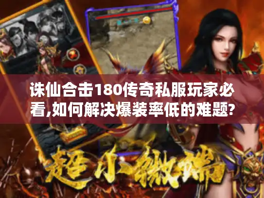 诛仙合击180传奇私服玩家必看,如何解决爆装率低的难题? 诛仙合击180传奇私服玩家必看,如何解决爆装率低的难题?