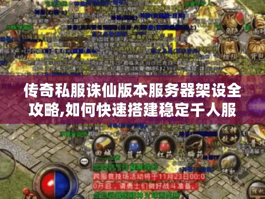 传奇私服诛仙版本服务器架设全攻略,如何快速搭建稳定千人服?
