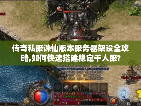 传奇私服诛仙版本服务器架设全攻略,如何快速搭建稳定千人服? 传奇私服诛仙版本服务器架设全攻略,如何快速搭建稳定千人服?