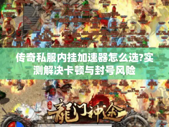 传奇私服内挂加速器怎么选?实测解决卡顿与封号风险 传奇私服内挂加速器怎么选?实测解决卡顿与封号风险