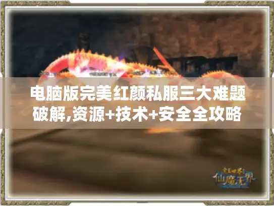 电脑版完美红颜私服三大难题破解,资源+技术+安全全攻略