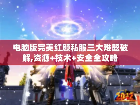 电脑版完美红颜私服三大难题破解,资源+技术+安全全攻略